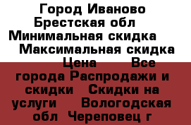 Город Иваново Брестская обл. › Минимальная скидка ­ 2 › Максимальная скидка ­ 17 › Цена ­ 5 - Все города Распродажи и скидки » Скидки на услуги   . Вологодская обл.,Череповец г.